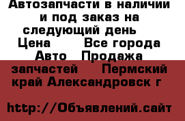 Автозапчасти в наличии и под заказ на следующий день,  › Цена ­ 1 - Все города Авто » Продажа запчастей   . Пермский край,Александровск г.
